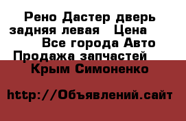 Рено Дастер дверь задняя левая › Цена ­ 20 000 - Все города Авто » Продажа запчастей   . Крым,Симоненко